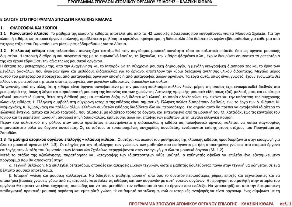 Για την κλασική κιθάρα, ως ατομικό όργανο επιλογής, προβλέπεται με βάση το ωρολόγιο πρόγραμμα, η διδασκαλία δύο διδακτικών ωρών εβδομαδιαίως για κάθε μια από τις τρεις τάξεις του Γυμνασίου και μίας