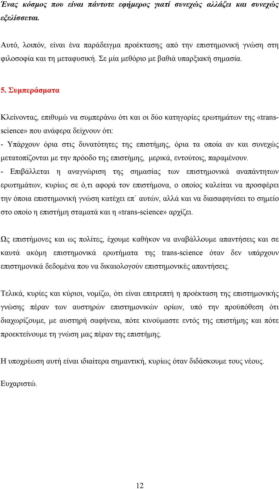 Συµπεράσµατα Κλείνοντας, επιθυµώ να συµπεράνω ότι και οι δύο κατηγορίες ερωτηµάτων της «transscience» που ανάφερα δείχνουν ότι: - Υπάρχουν όρια στις δυνατότητες της επιστήµης, όρια τα οποία αν και