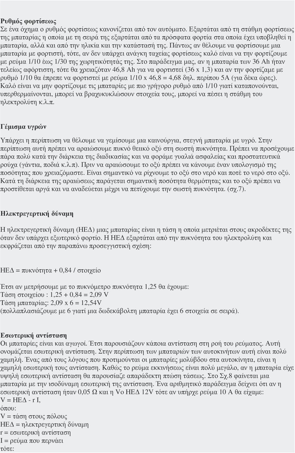 Πάντως αν θέλουµε να φορτίσουµε µια µπαταρία µε φορτιστή, τότε, αν δεν υπάρχει ανάγκη ταχείας φορτίσεως καλό είναι να την φορτίζουµε µε ρεύµα 1/10 έως 1/30 της χωρητικότητάς της.