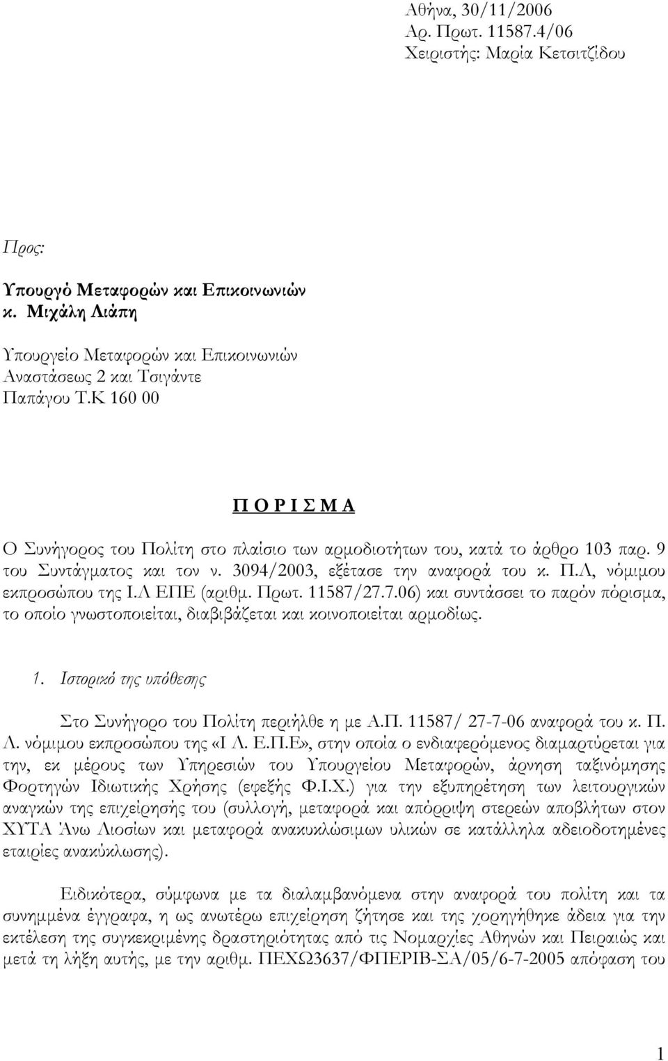 Λ ΕΠΕ (αριθµ. Πρωτ. 11587/27.7.06) και συντάσσει το παρόν πόρισµα, το οποίο γνωστοποιείται, διαβιβάζεται και κοινοποιείται αρµοδίως. 1. Ιστορικό της υπόθεσης Στο Συνήγορο του Πολίτη περιήλθε η µε Α.Π. 11587/ 27-7-06 αναφορά του κ.