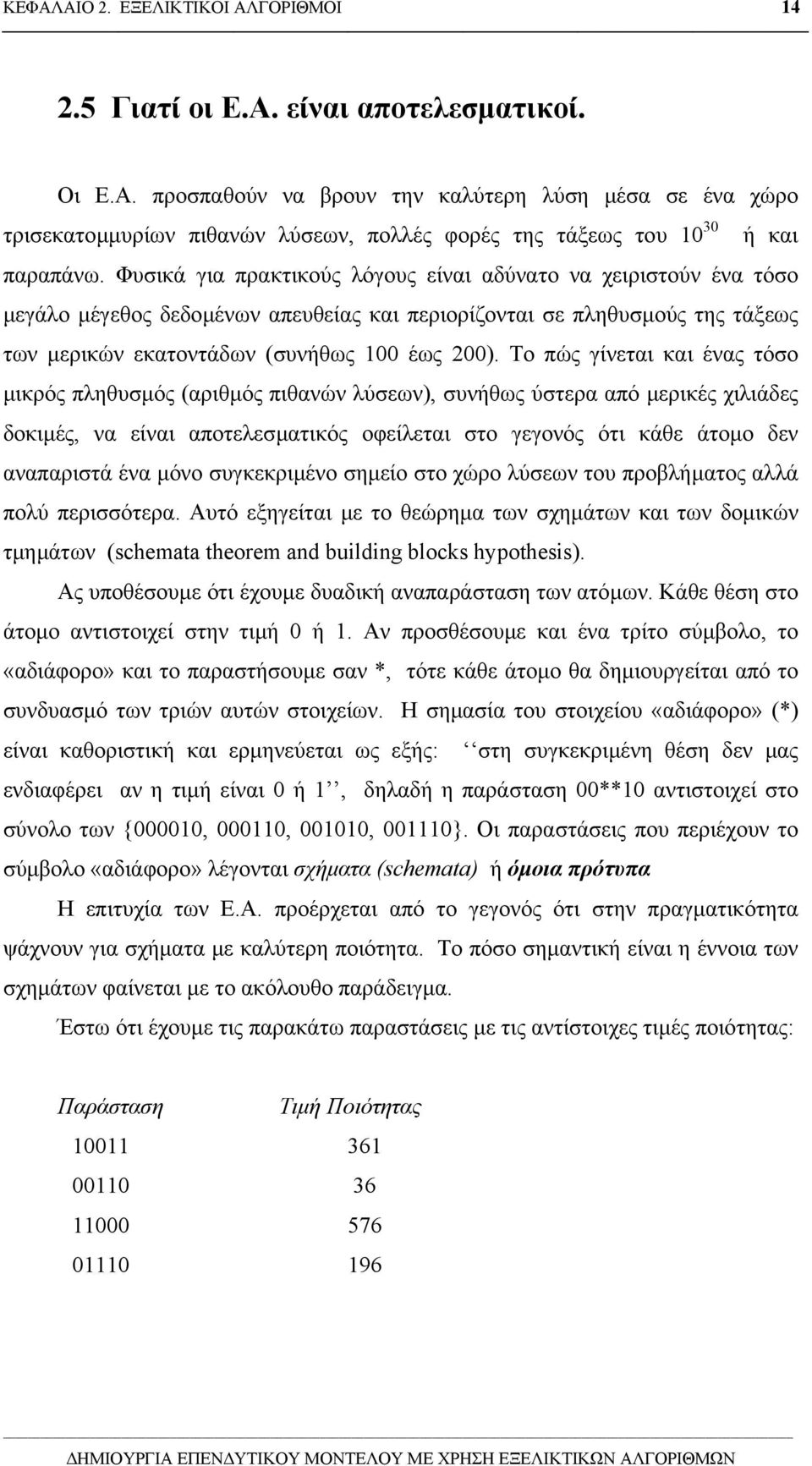 Το πώς γίνεται και ένας τόσο µικρός πληθυσµός (αριθµός πιθανών λύσεων), συνήθως ύστερα από µερικές χιλιάδες δοκιµές, να είναι αποτελεσµατικός οφείλεται στο γεγονός ότι κάθε άτοµο δεν αναπαριστά ένα