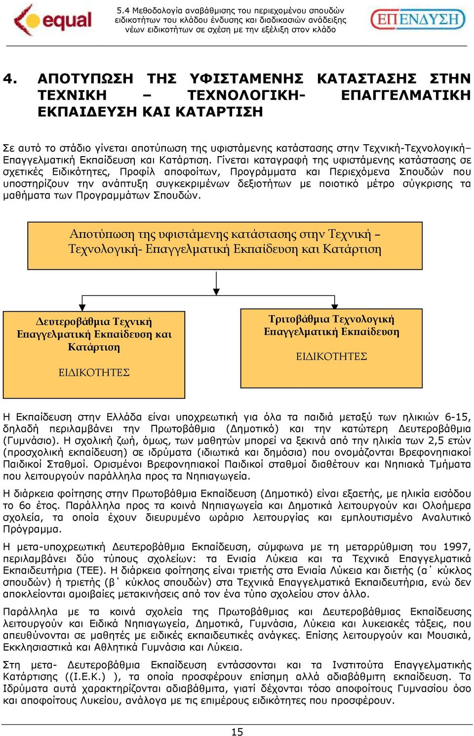 Γίνεται καταγραφή της υφιστάµενης κατάστασης σε σχετικές Ειδικότητες, Προφίλ αποφοίτων, Προγράµµατα και Περιεχόµενα Σπουδών που υποστηρίζουν την ανάπτυξη συγκεκριµένων δεξιοτήτων µε ποιοτικό µέτρο