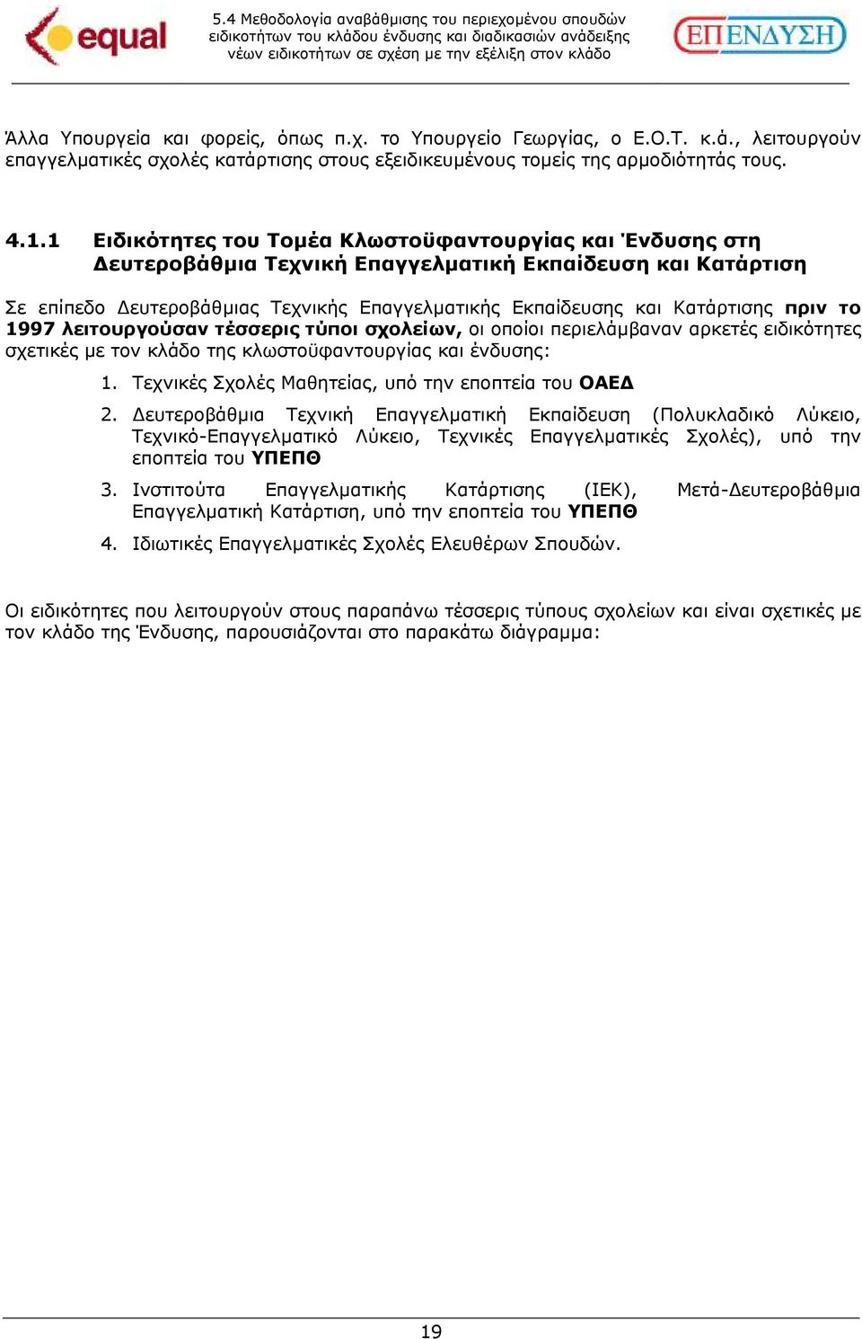 το 1997 λειτουργούσαν τέσσερις τύποι σχολείων, οι οποίοι περιελάµβαναν αρκετές ειδικότητες σχετικές µε τον κλάδο της κλωστοϋφαντουργίας και ένδυσης: 1.