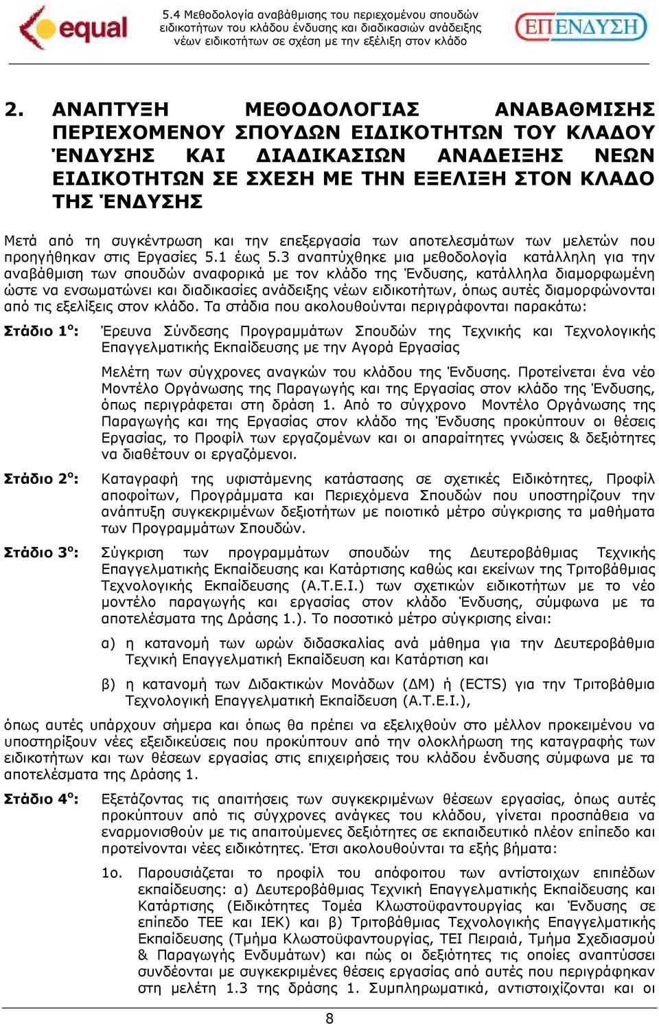 3 αναπτύχθηκε µια µεθοδολογία κατάλληλη για την αναβάθµιση των σπουδών αναφορικά µε τον κλάδο της Ένδυσης, κατάλληλα διαµορφωµένη ώστε να ενσωµατώνει και διαδικασίες ανάδειξης νέων ειδικοτήτων, όπως