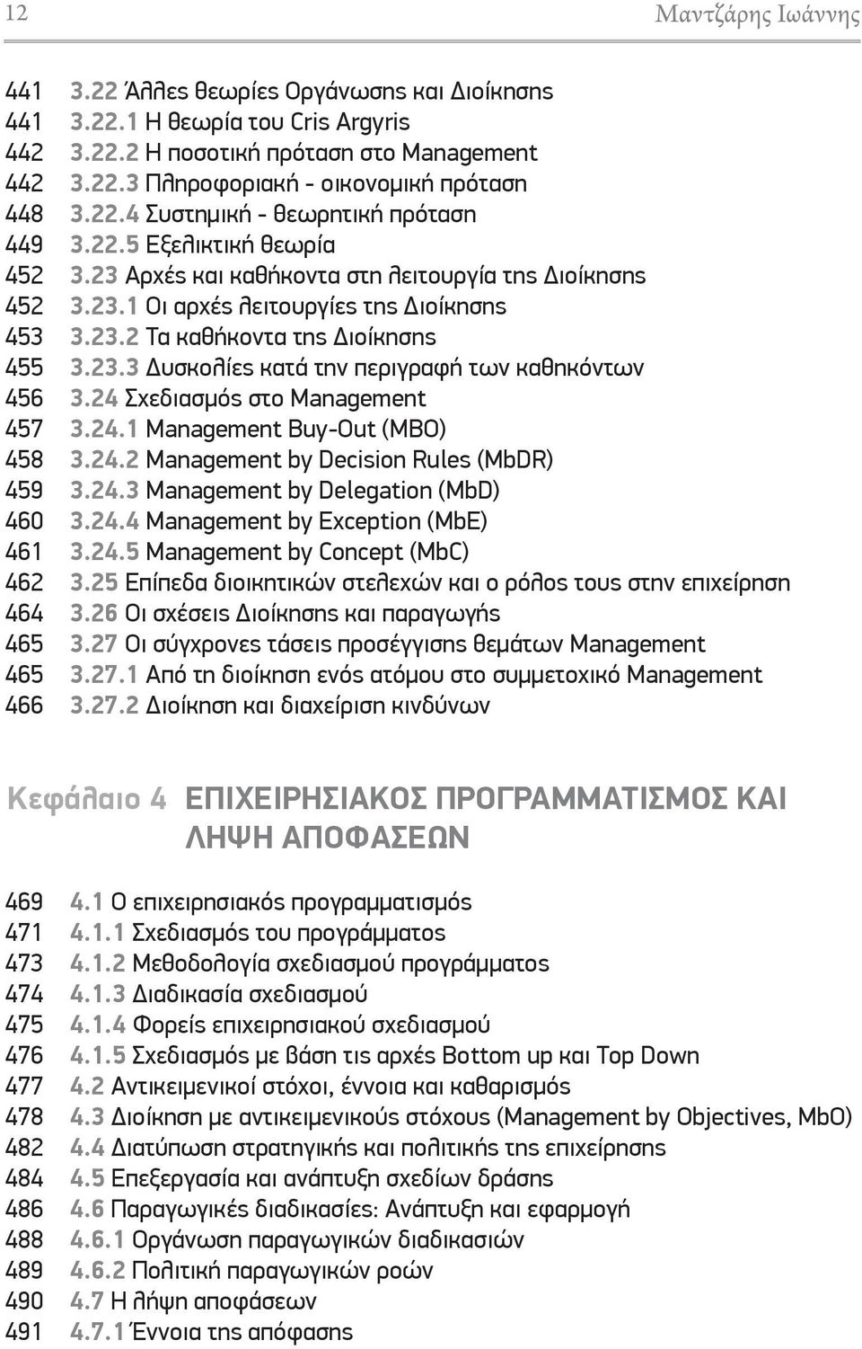 23.3 υσκολίες κατά την περιγραφή των καθηκόντων 3.24 Σχεδιασμός στο Management 3.24.1 Management Buy-Out (MBO) 3.24.2 Management by Decision Rules (MbDR) 3.24.3 Management by Delegation (MbD) 3.24.4 Management by Exception (MbE) 3.