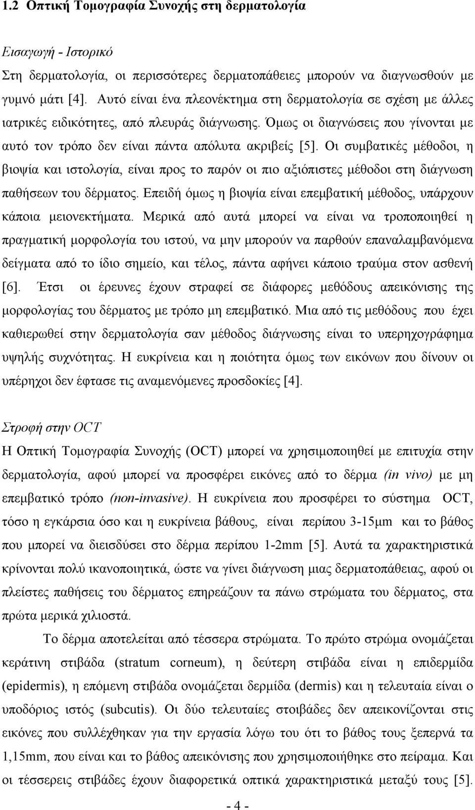 Οι συµβατικές µέθοδοι, η βιοψία και ιστολογία, είναι προς το παρόν οι πιο αξιόπιστες µέθοδοι στη διάγνωση παθήσεων του δέρµατος.