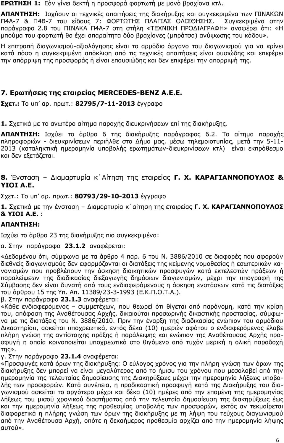 8 του ΠΙΝΑΚΑ Π4Α-7 στη στήλη «ΤΕΧΝΙΚΗ ΠΡΟΔΙΑΓΡΑΦΗ» αναφέρει ότι: «Η μπούμα του φορτωτή θα έχει απαραίτητα δύο βραχίονες (μπράτσα) ανύψωσης του κάδου».