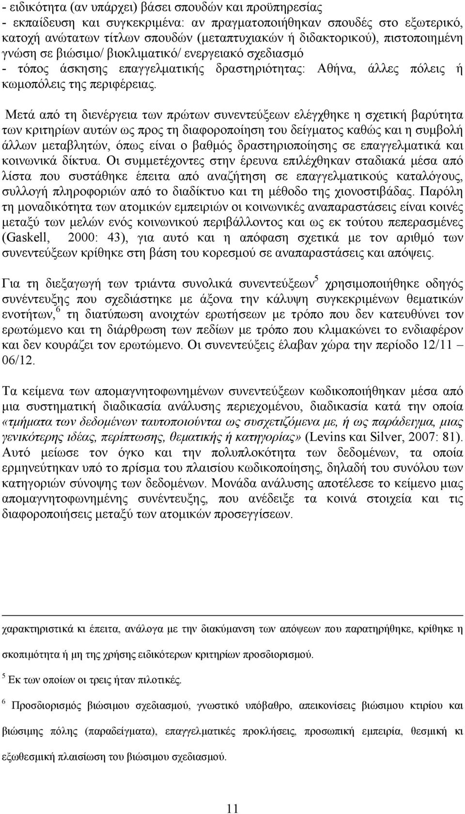 Μετά από τη διενέργεια των πρώτων συνεντεύξεων ελέγχθηκε η σχετική βαρύτητα των κριτηρίων αυτών ως προς τη διαφοροποίηση του δείγματος καθώς και η συμβολή άλλων μεταβλητών, όπως είναι ο βαθμός