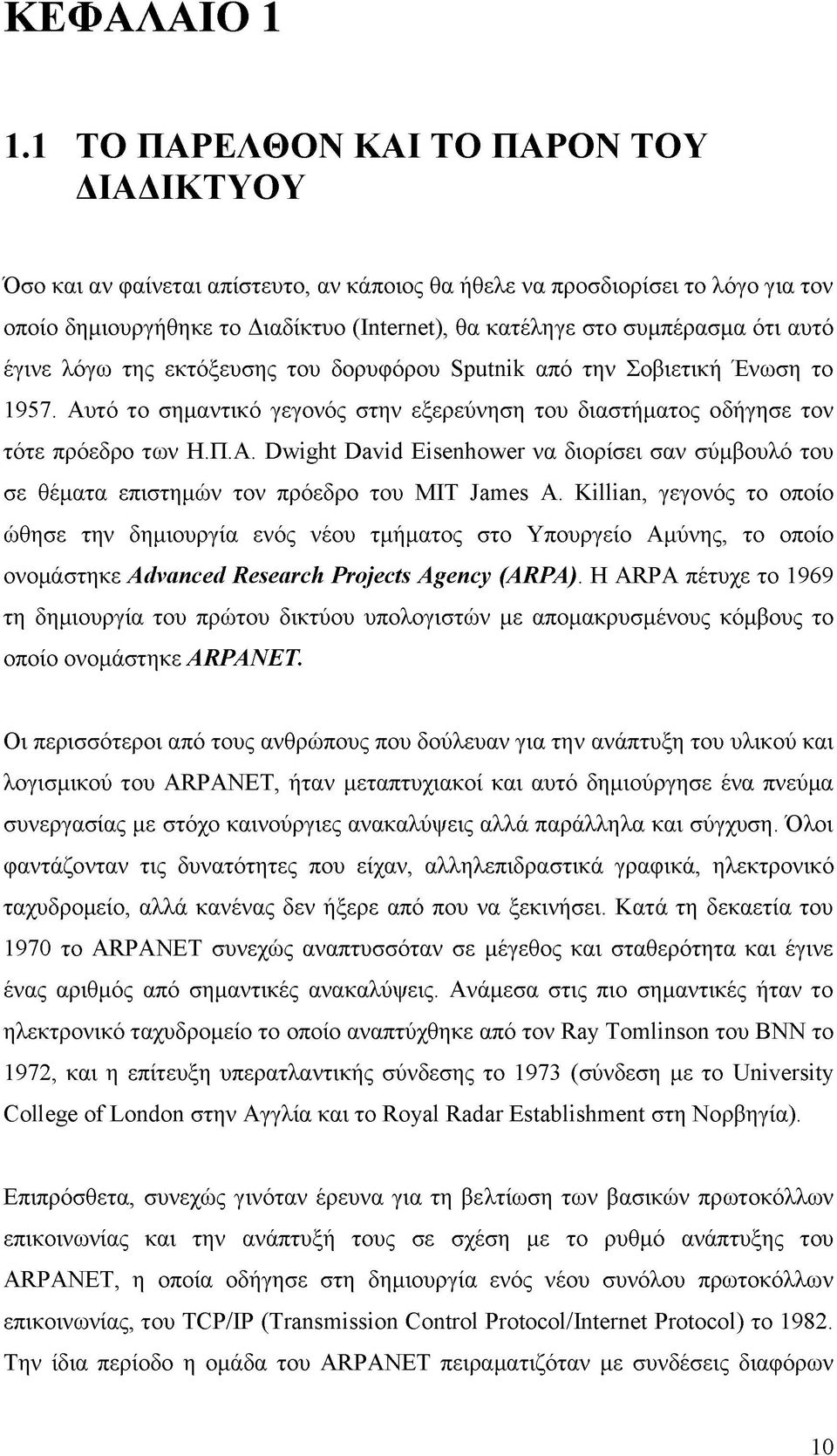 ότι αυτό έγινε λόγω της εκτόξευσης του δορυφόρου Sputnik από την Σοβιετική Ένωση το 1957. Αυτό το σημαντικό γεγονός στην εξερεύνηση του διαστήματος οδήγησε τον τότε πρόεδρο των Η.Π.Α. Dwight David Eisenhower να διορίσει σαν σύμβουλό του σε θέματα επιστημών τον πρόεδρο του MIT James A.