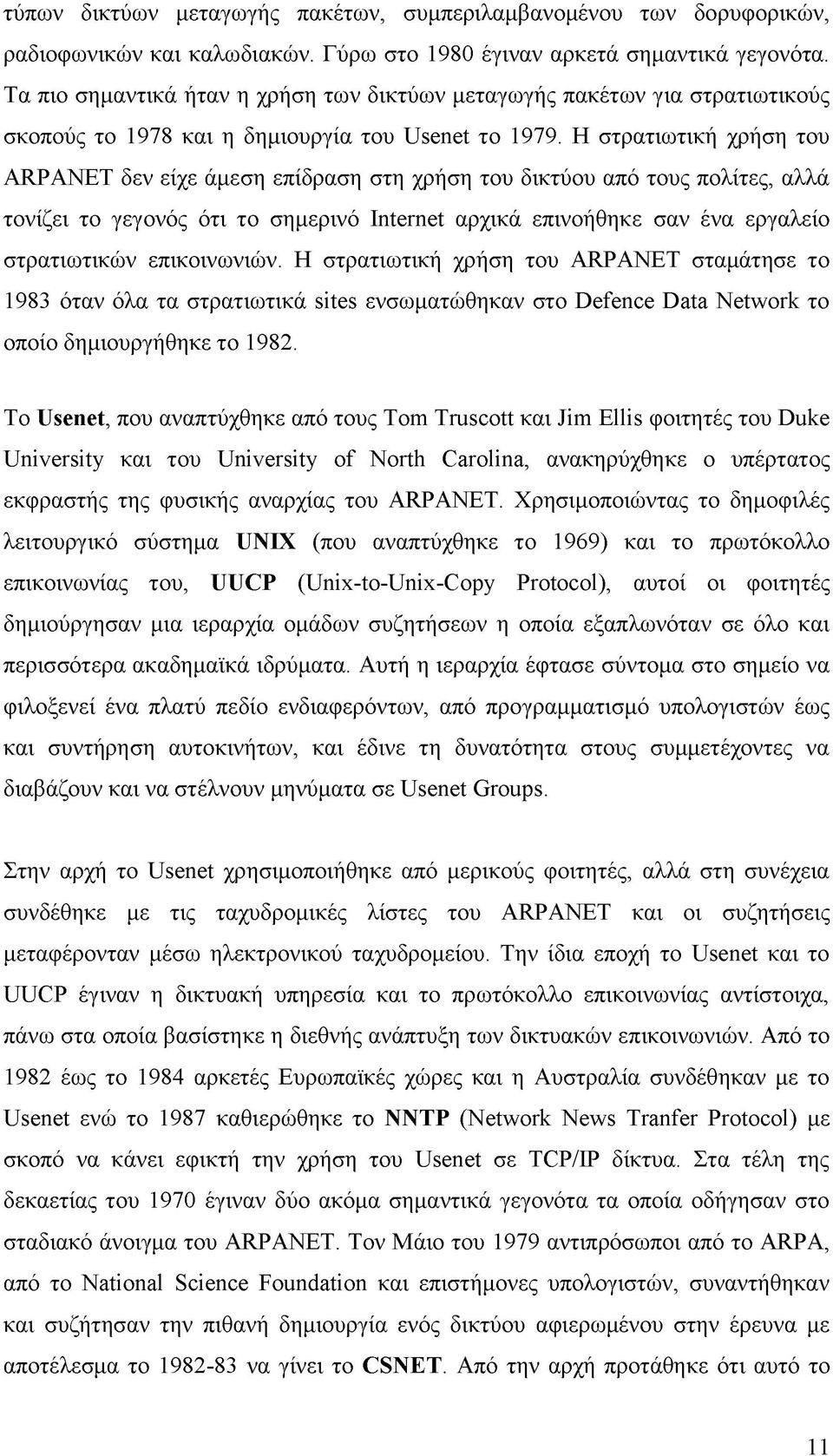 Η στρατιωτική χρήση του ARPANET δεν είχε άμεση επίδραση στη χρήση του δικτύου από τους πολίτες, αλλά τονίζει το γεγονός ότι το σημερινό Internet αρχικά επινοήθηκε σαν ένα εργαλείο στρατιωτικών