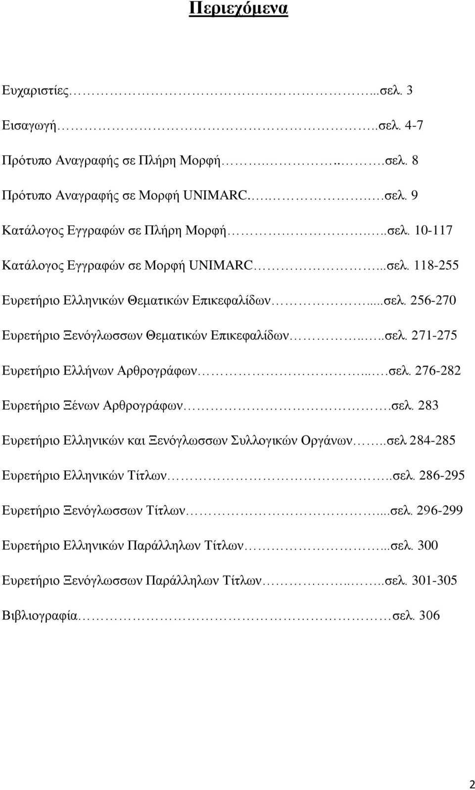 σελ. 283 Ευρετήριο Ελληνικών και Ξενόγλωσσων Συλλογικών Οργάνων..σελ 284-285 Ευρετήριο Ελληνικών Τίτλων..σελ. 286-295 Ευρετήριο Ξενόγλωσσων Τίτλων...σελ. 296-299 Ευρετήριο Ελληνικών Παράλληλων Τίτλων.