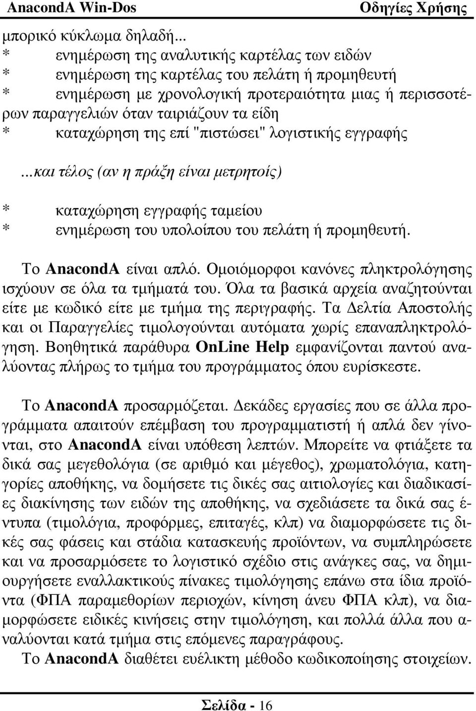 καταχώρηση της επί "πιστώσει" λογιστικής εγγραφής...και τέλος (αν η πράξη είναι µετρητοίς) * καταχώρηση εγγραφής ταµείου * ενηµέρωση του υπολοίπου του πελάτη ή προµηθευτή. Το AnacondA είναι απλό.