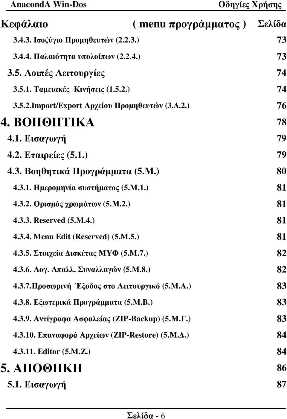 M.4.) 81 4.3.4. Menu Edit (Reserved) (5.M.5.) 81 4.3.5. Στοιχεία ισκέτας ΜΥΦ (5.M.7.) 82 4.3.6. Λογ. Απαλλ. Συναλλαγών (5.M.8.) 82 4.3.7.Προσωρινή Έξοδος στο Λειτουργικό (5.M.A.) 83 4.3.8. Εξωτερικά Προγράµµατα (5.