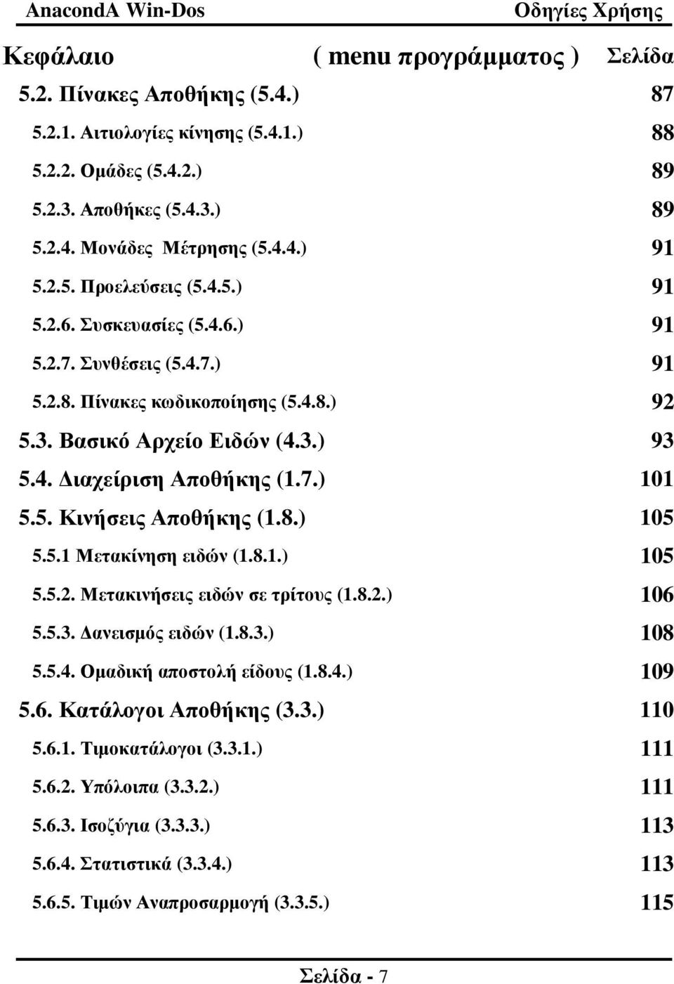 5. Κινήσεις Αποθήκης (1.8.) 105 5.5.1 Μετακίνηση ειδών (1.8.1.) 105 5.5.2. Μετακινήσεις ειδών σε τρίτους (1.8.2.) 106 5.5.3. ανεισµός ειδών (1.8.3.) 108 5.5.4. Οµαδική αποστολή είδους (1.8.4.) 109 5.