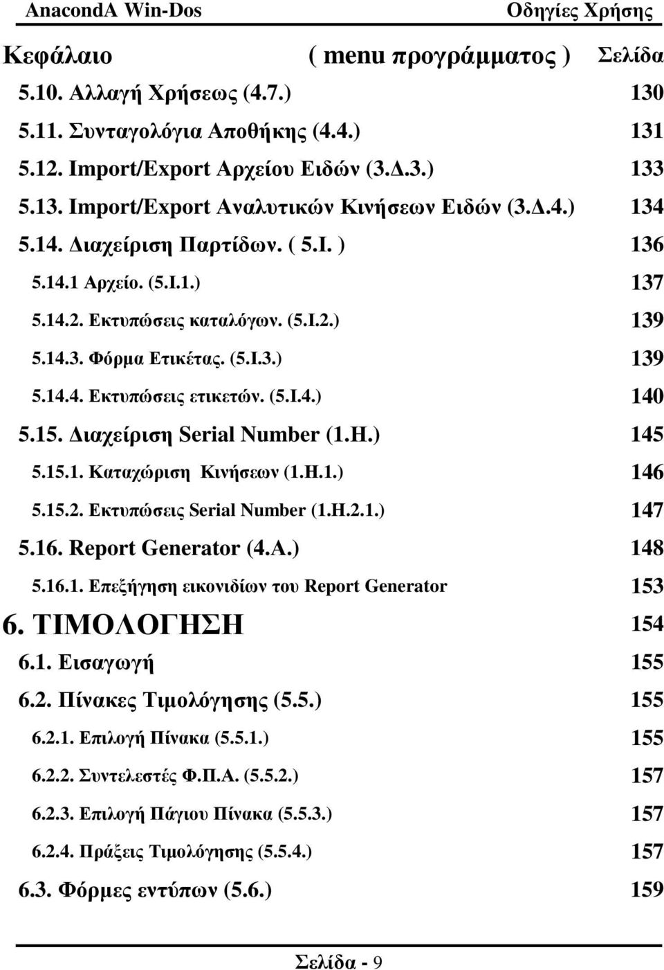 15. ιαχείριση Serial Number (1.Η.) 145 5.15.1. Καταχώριση Κινήσεων (1.Η.1.) 146 5.15.2. Εκτυπώσεις Serial Number (1.H.2.1.) 147 5.16. Report Generator (4.Α.) 148 5.16.1. Επεξήγηση εικονιδίων του Report Generator 153 6.