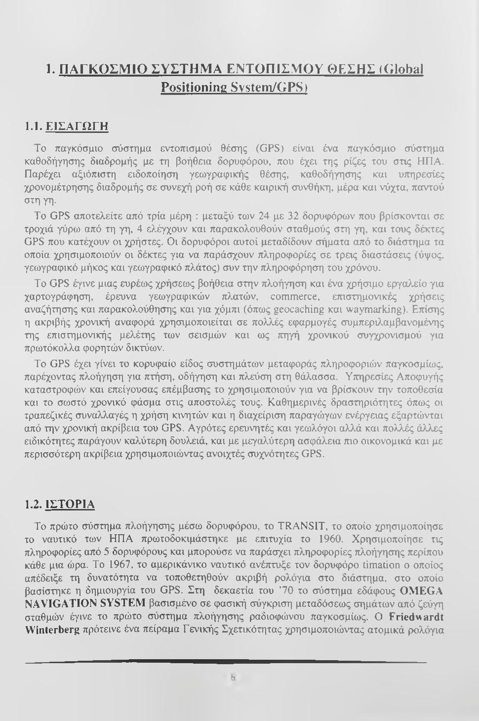 Το GPS αποτελείτε από τρία μέρη : μεταξύ των 24 με 32 δορυφόρων που βρίσκονται σε τροχιά γύρω από τη γη, 4 ελέγχουν και παρακολουθούν σταθμούς στη γη, και τους δέκτες GPS που κατέχουν οι χρήστες.