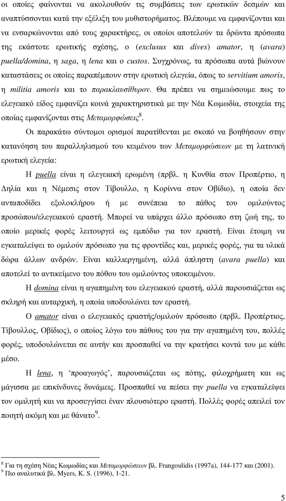 η lena και ο custos. Συγχρόνως, τα πρόσωπα αυτά βιώνουν καταστάσεις οι οποίες παραπέµπουν στην ερωτική ελεγεία, όπως το servitium amoris, η militia amoris και το παρακλαυσίθυρον.