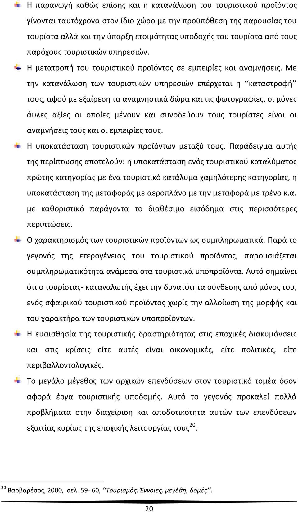 Με την κατανάλωση των τουριστικών υπηρεσιών επέρχεται η καταστροφή τους, αφού με εξαίρεση τα αναμνηστικά δώρα και τις φωτογραφίες, οι μόνες άυλες αξίες οι οποίες μένουν και συνοδεύουν τους τουρίστες