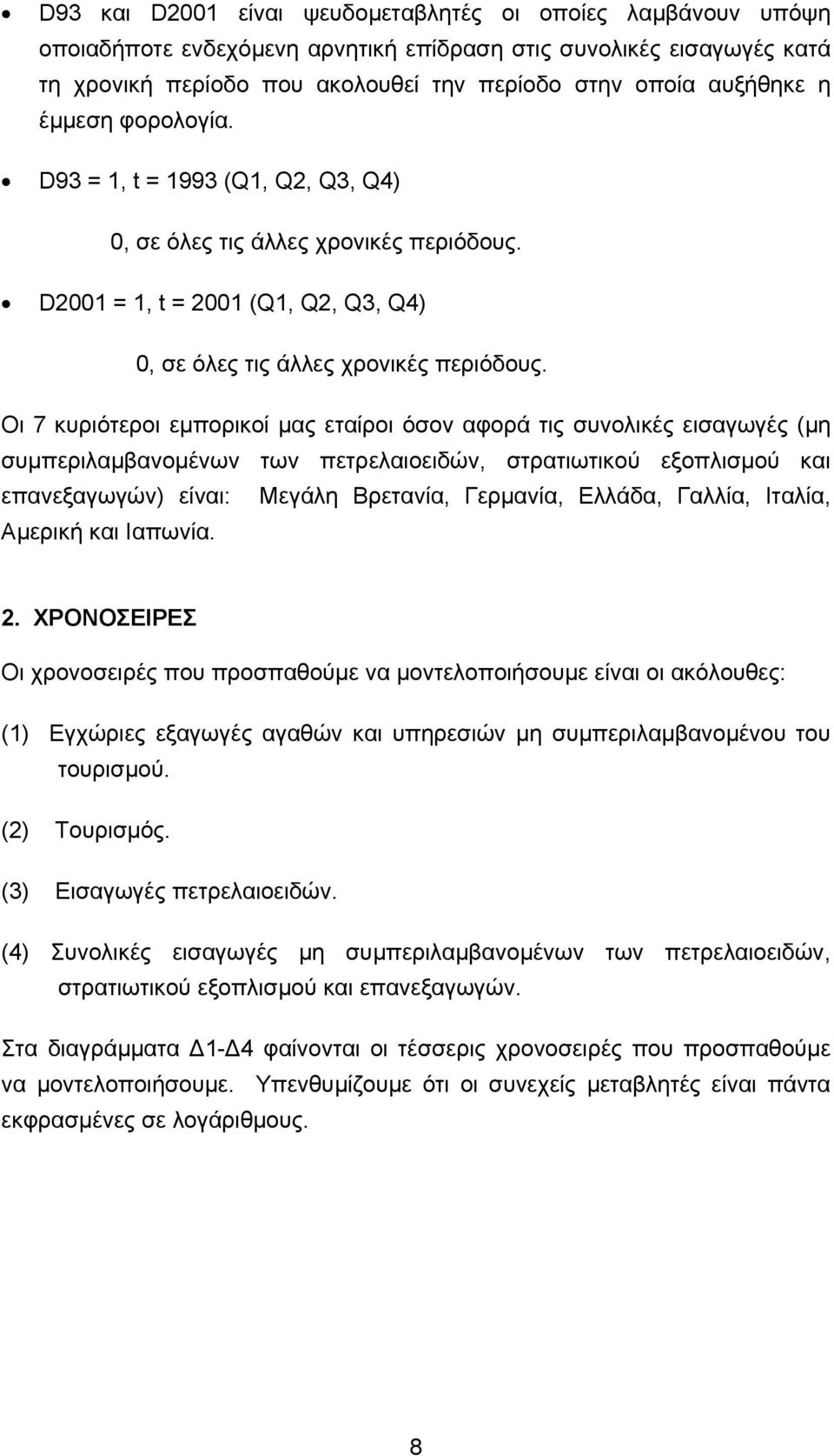 Οι 7 κυριότεροι εµπορικοί µας εταίροι όσον αφορά τις συνολικές εισαγωγές (µη συµπεριλαµβανοµένων των πετρελαιοειδών, στρατιωτικού εξοπλισµού και επανεξαγωγών) είναι: Μεγάλη Βρετανία, Γερµανία,