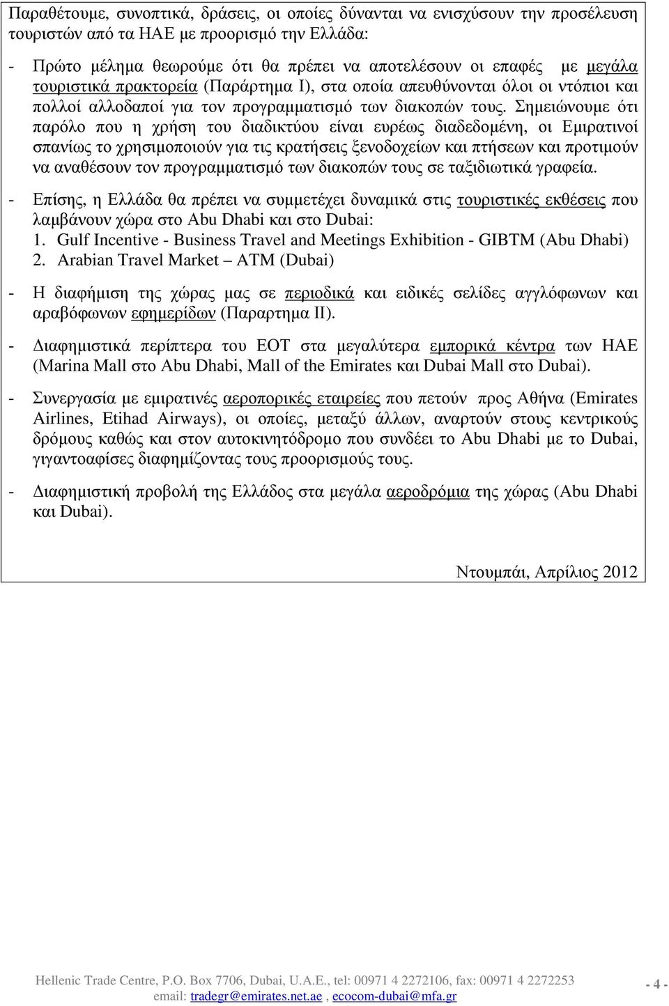 Σηµειώνουµε ότι παρόλο που η χρήση του διαδικτύου είναι ευρέως διαδεδοµένη, οι Εµιρατινοί σπανίως το χρησιµοποιούν για τις κρατήσεις ξενοδοχείων και πτήσεων και προτιµούν να αναθέσουν τον