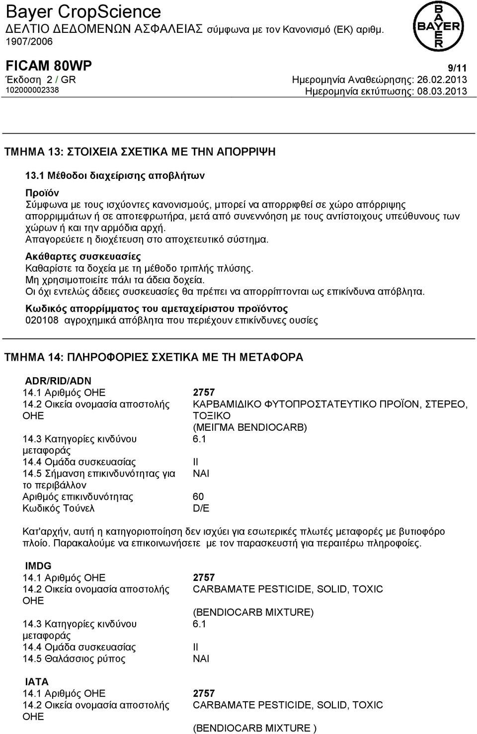 υπεύθυνους των χώρων ή και την αρμόδια αρχή. Απαγορεύετε η διοχέτευση στο αποχετευτικό σύστημα. Ακάθαρτες συσκευασίες Καθαρίστε τα δοχεία με τη μέθοδο τριπλής πλύσης.