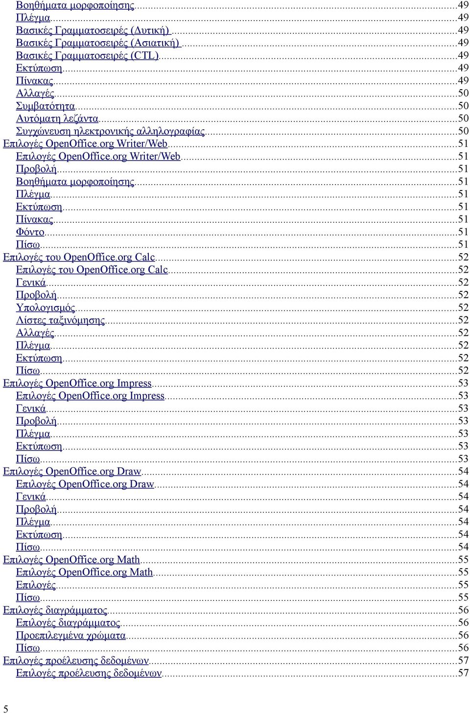 ..51 Εκτύπωση...51 Πίνακας...51 Φόντο...51 Πίσω...51 Επιλογές του OpenOffice.org Calc...52 Επιλογές του OpenOffice.org Calc...52 Γενικά...52 Προβολή...52 Υπολογισμός...52 Λίστες ταξινόμησης.