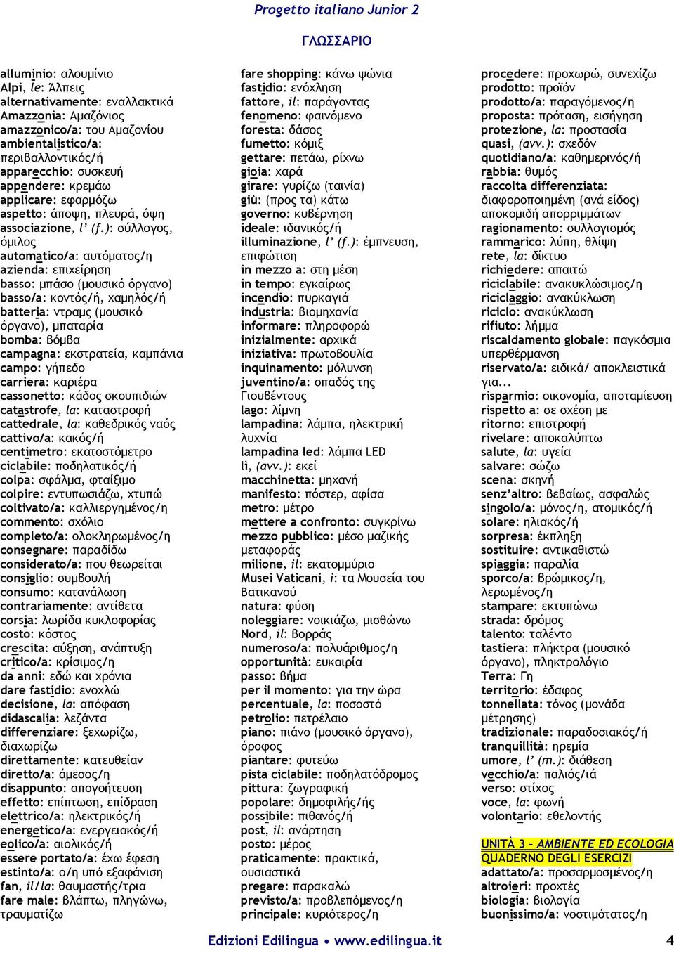 ): σύλλογος, όμιλος automatico/a: αυτόματος/η azienda: επιχείρηση basso: μπάσο (μουσικό όργανο) basso/a: κοντός/ή, χαμηλός/ή batteria: ντραμς (μουσικό όργανο), μπαταρία bomba: βόμβα campagna: