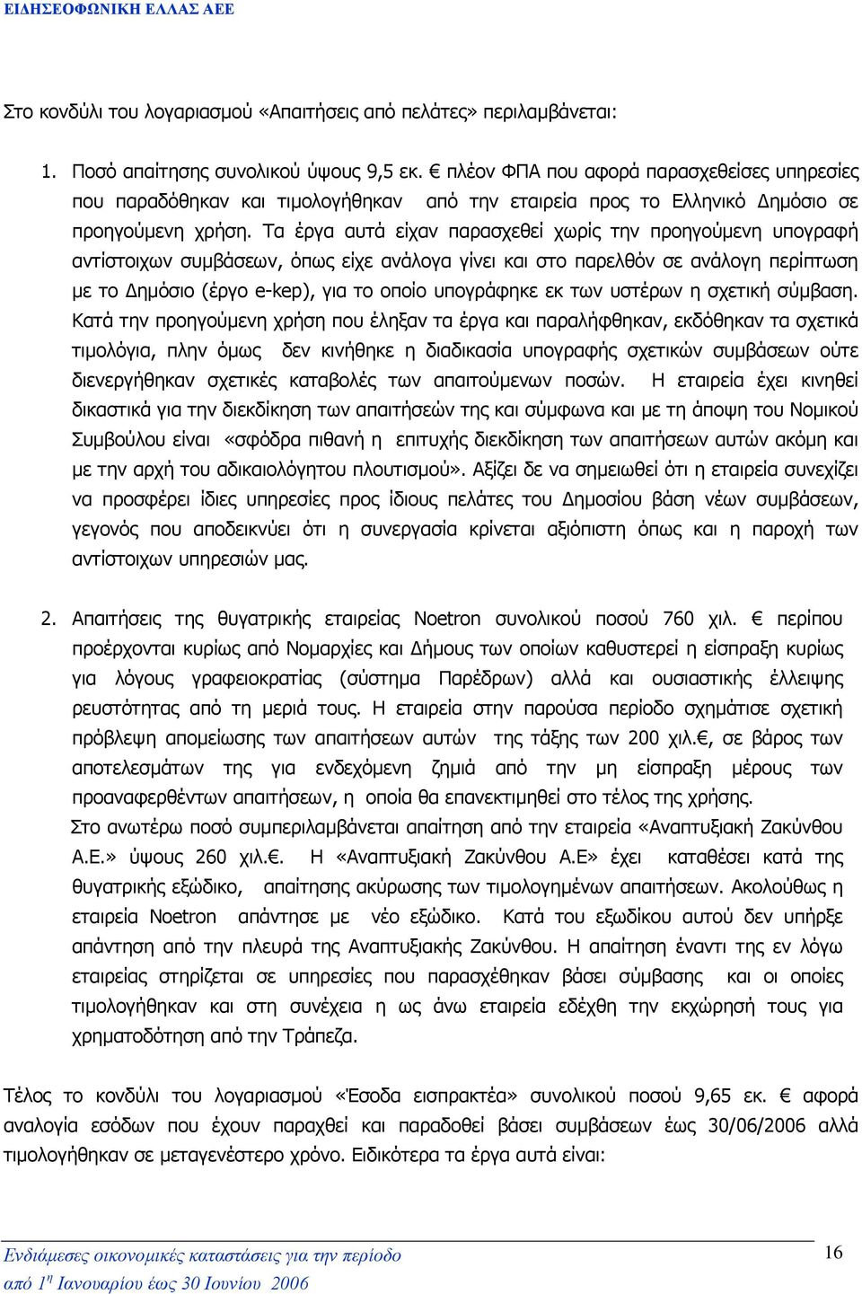 Τα έργα αυτά είχαν παρασχεθεί χωρίς την προηγούµενη υπογραφή αντίστοιχων συµβάσεων, όπως είχε ανάλογα γίνει και στο παρελθόν σε ανάλογη περίπτωση µε το ηµόσιο (έργο e-kep), για το οποίο υπογράφηκε εκ