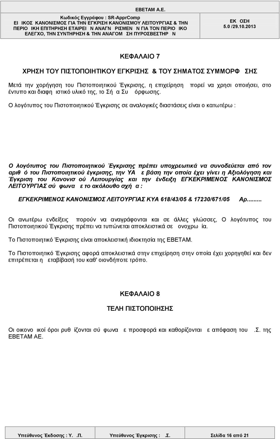 Ο λογότυπος του Πιστοποιητικού Έγκρισης σε αναλογικές διαστάσεις είναι ο κατωτέρω : Ο λογότυπος του Πιστοποιητικού Έγκρισης πρέπει υποχρεωτικά να συνοδεύεται από τον αριθμό του Πιστοποιητικού