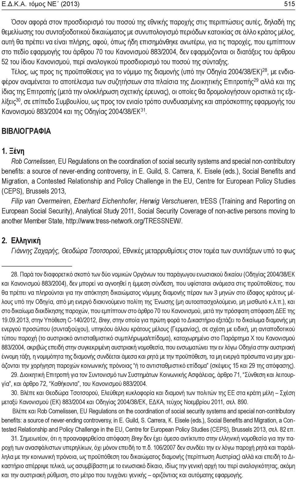 άλλο κράτος μέλος, αυτή θα πρέπει να είναι πλήρης, αφού, όπως ήδη επισημάνθηκε ανωτέρω, για τις παροχές, που εμπίπτουν στο πεδίο εφαρμογής του άρθρου 70 του Κανονισμού 883/2004, δεν εφαρμόζονται οι