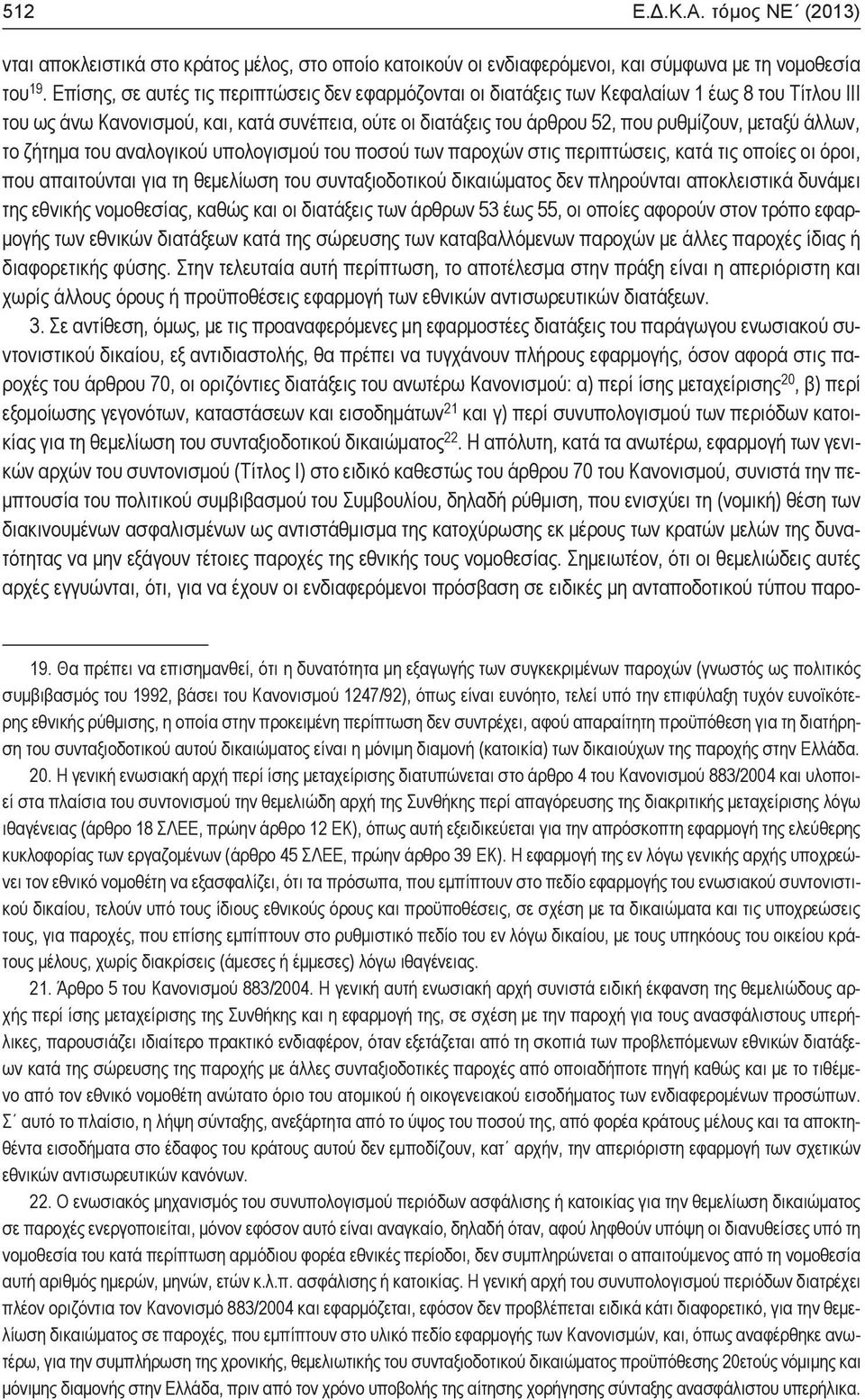 άλλων, το ζήτημα του αναλογικού υπολογισμού του ποσού των παροχών στις περιπτώσεις, κατά τις οποίες οι όροι, που απαιτούνται για τη θεμελίωση του συνταξιοδοτικού δικαιώματος δεν πληρούνται