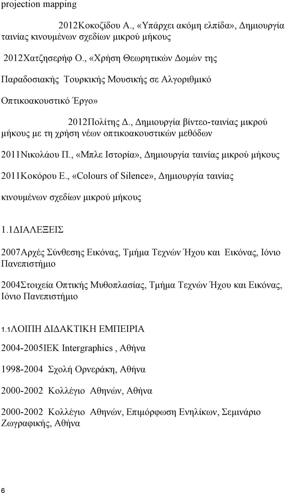 , Δημιουργία βίντεο-ταινίας μικρού μήκους με τη χρήση νέων οπτικοακουστικών μεθόδων 2011Νικολάου Π., «Μπλε Ιστορία», Δημιουργία ταινίας μικρού μήκους 2011Κοκόρου Ε.