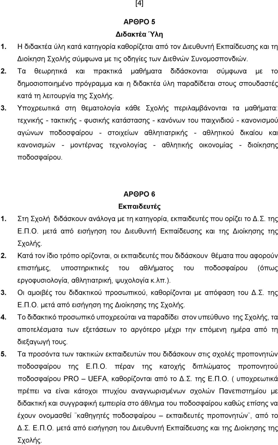 Τπνρξεσηηθά ζηε ζεκαηνινγία θάζε ρνιήο πεξηιακβάλνληαη ηα καζήκαηα: ηερληθήο - ηαθηηθήο - θπζηθήο θαηάζηαζεο - θαλόλσλ ηνπ παηρληδηνύ - θαλνληζκνύ αγώλσλ πνδνζθαίξνπ - ζηνηρείσλ αζιεηηαηξηθήο -