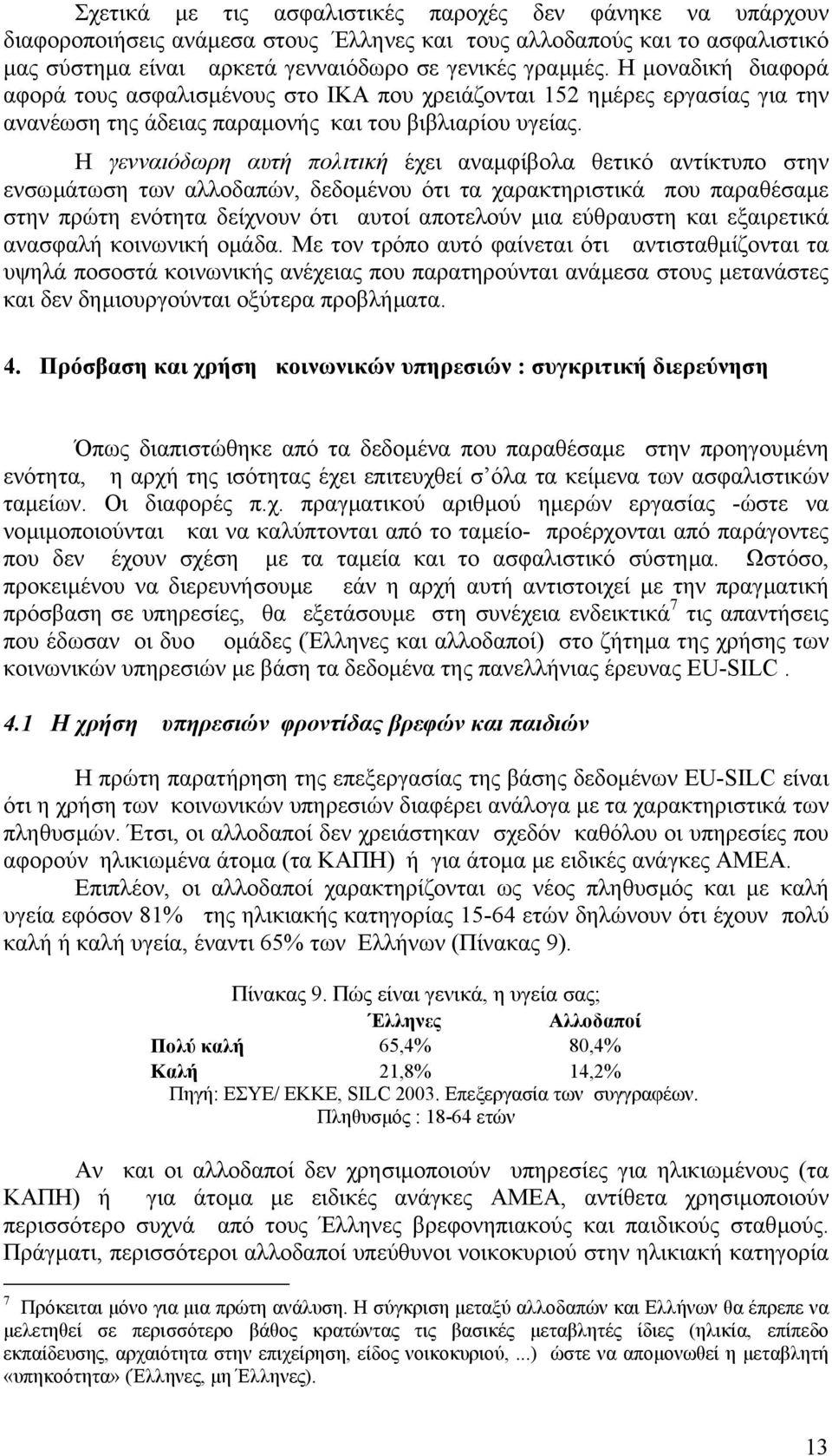 Η γενναιόδωρη αυτή πολιτική έχει αναµφίβολα θετικό αντίκτυπο στην ενσωµάτωση των αλλοδαπών, δεδοµένου ότι τα χαρακτηριστικά που παραθέσαµε στην πρώτη ενότητα δείχνουν ότι αυτοί αποτελούν µια