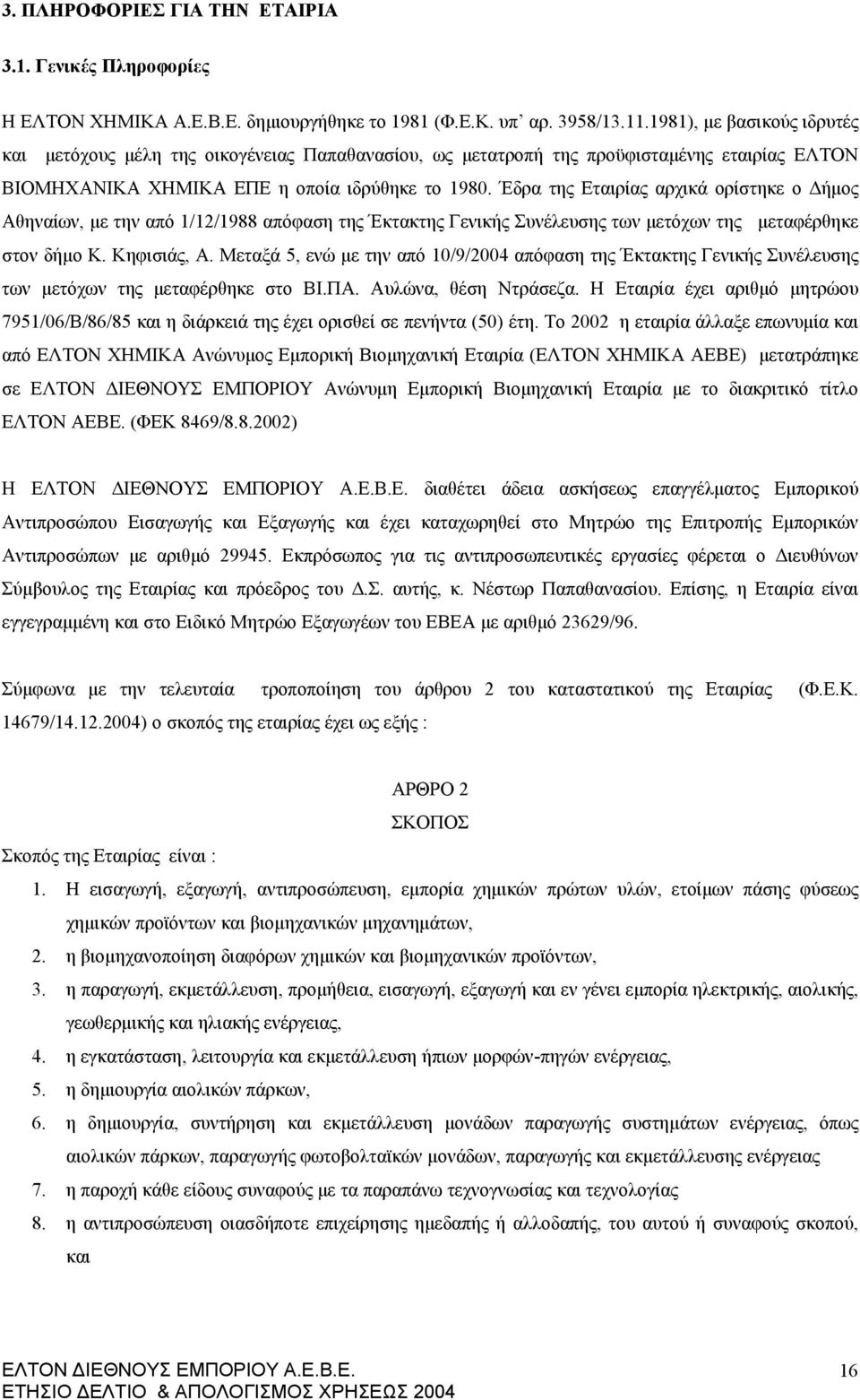 Έδρα της Εταιρίας αρχικά ορίστηκε ο Δήμος Αθηναίων, με την από 1/12/1988 απόφαση της Έκτακτης Γενικής Συνέλευσης των μετόχων της μεταφέρθηκε στον δήμο Κ. Κηφισιάς, Α.