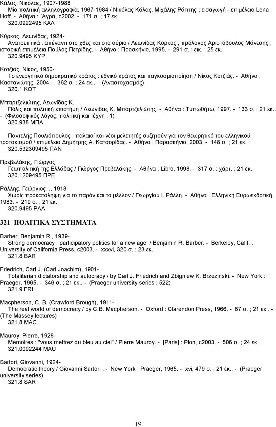 - 291 σ. : εικ. ; 25 εκ. 320.9495 ΚΥΡ Κοτζιάς, Νίκος, 1950- Το ενεργητικό δηµοκρατικό κράτος : εθνικό κράτος και παγκοσµιοποίηση / Νίκος Κοτζιάς. - Αθήνα : Καστανιώτης, 2004. - 362 σ. ; 24 εκ.