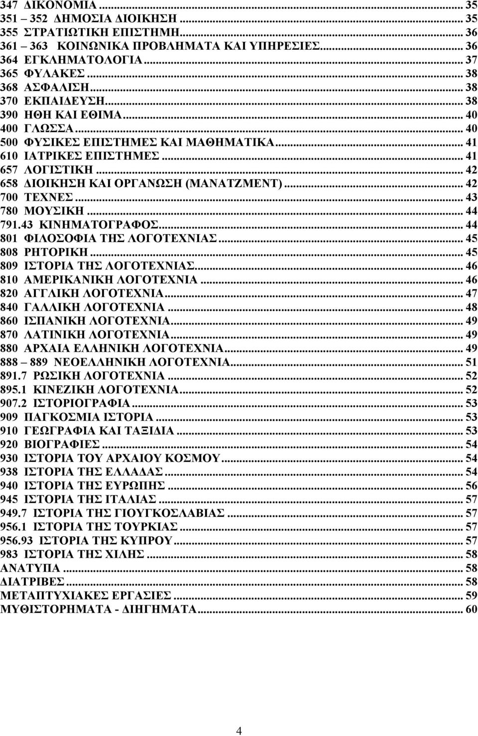 .. 42 700 ΤΕΧΝΕΣ... 43 780 ΜΟΥΣΙΚΗ... 44 791.43 ΚΙΝΗΜΑΤΟΓΡΑΦΟΣ... 44 801 ΦΙΛΟΣΟΦΙΑ ΤΗΣ ΛΟΓΟΤΕΧΝΙΑΣ... 45 808 ΡΗΤΟΡΙΚΗ... 45 809 ΙΣΤΟΡΙΑ ΤΗΣ ΛΟΓΟΤΕΧΝΙΑΣ... 46 810 ΑΜΕΡΙΚΑΝΙΚΗ ΛΟΓΟΤΕΧΝΙΑ.