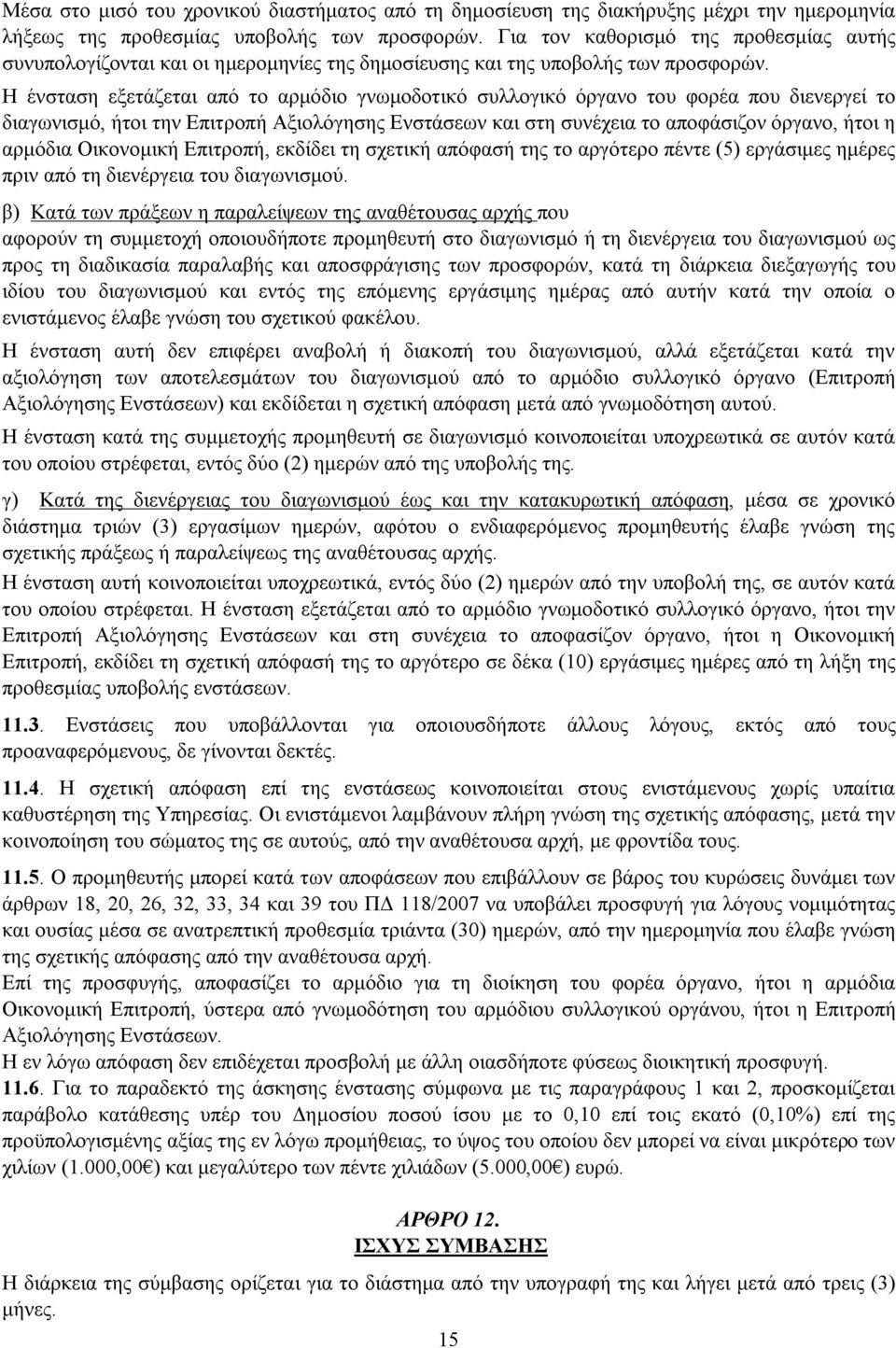 Η ένσταση εξετάζεται από το αρμόδιο γνωμοδοτικό συλλογικό όργανο του φορέα που διενεργεί το διαγωνισμό, ήτοι την Επιτροπή Αξιολόγησης Ενστάσεων και στη συνέχεια το αποφάσιζον όργανο, ήτοι η αρμόδια