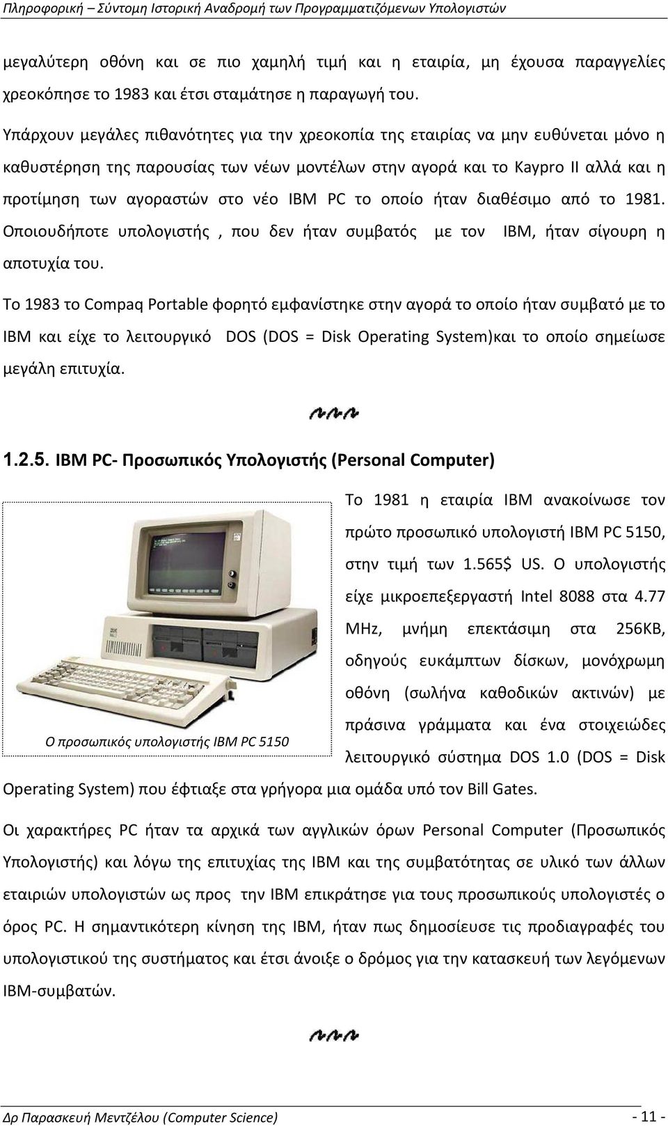 IBM PC το οποίο ήταν διαθέσιμο από το 1981. Οποιουδήποτε υπολογιστής, που δεν ήταν συμβατός με τον IBM, ήταν σίγουρη η αποτυχία του.