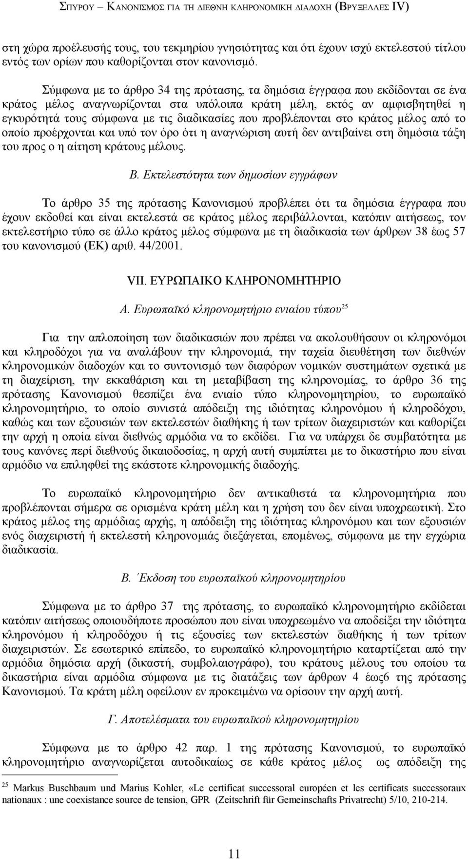 Σύμφωνα με το άρθρο 34 της πρότασης, τα δημόσια έγγραφα που εκδίδονται σε ένα κράτος μέλος αναγνωρίζονται στα υπόλοιπα κράτη μέλη, εκτός αν αμφισβητηθεί η εγκυρότητά τους σύμφωνα με τις διαδικασίες