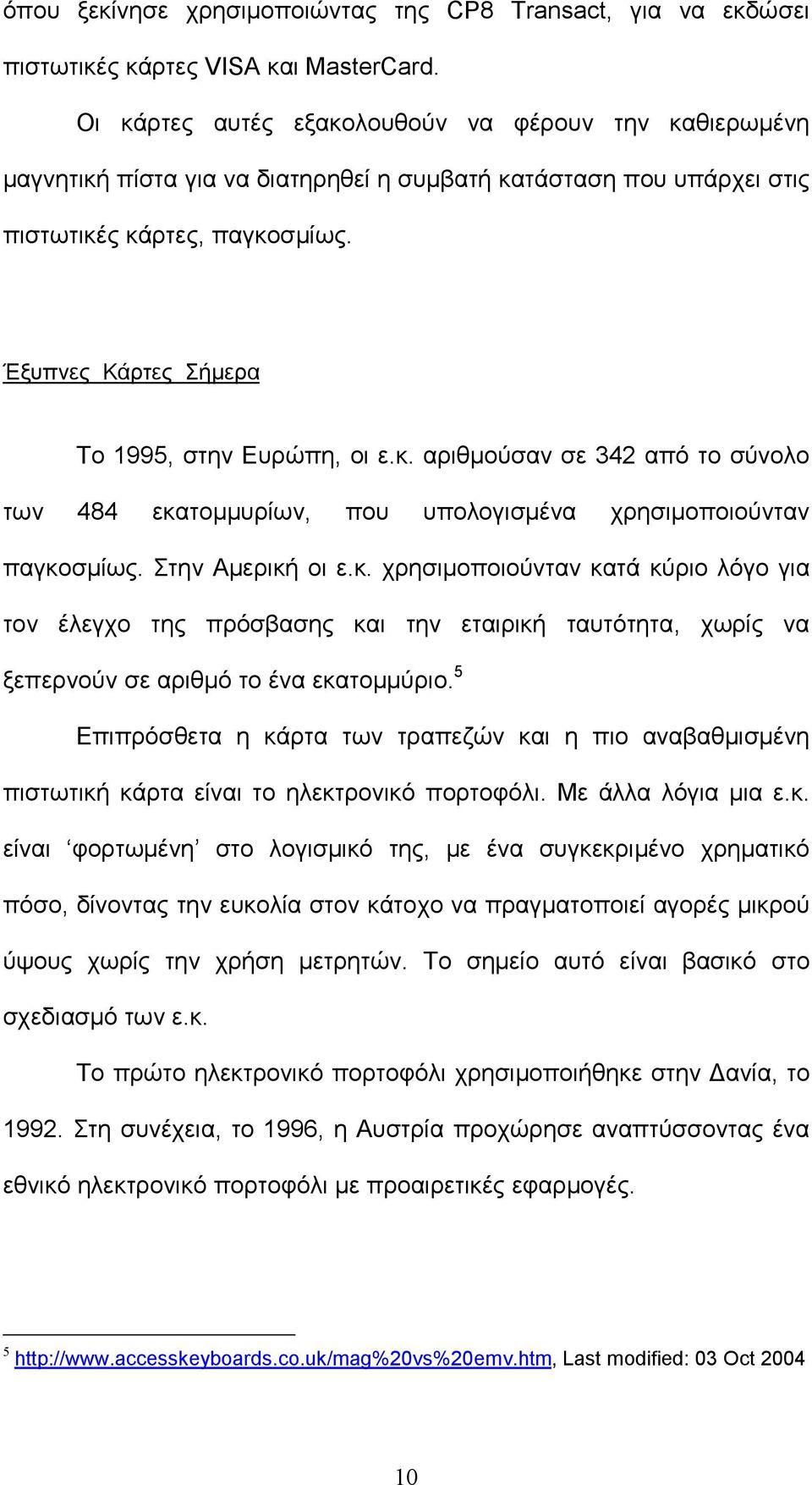 Έξυπνες Κάρτες Σήμερα Tο 1995, στην Ευρώπη, οι ε.κ. αριθμούσαν σε 342 από το σύνολο των 484 εκατομμυρίων, που υπολογισμένα χρησιμοποιούνταν παγκοσμίως. Στην Αμερική οι ε.κ. χρησιμοποιούνταν κατά κύριο λόγο για τον έλεγχο της πρόσβασης και την εταιρική ταυτότητα, χωρίς να ξεπερνούν σε αριθμό το ένα εκατομμύριο.