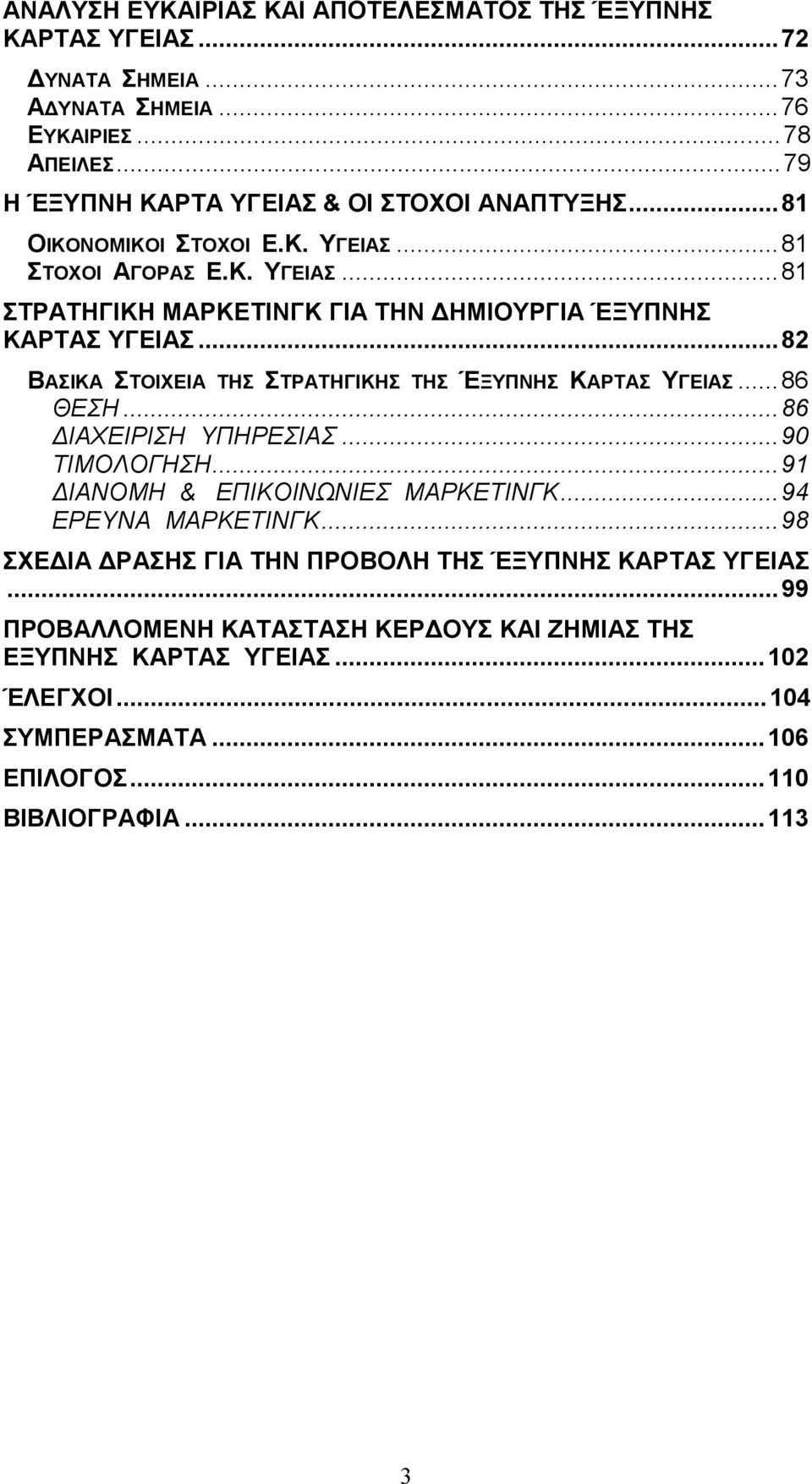 ..82 ΒΑΣΙΚΑ ΣΤΟΙΧΕΙΑ ΤΗΣ ΣΤΡΑΤΗΓΙΚΗΣ ΤΗΣ ΈΞΥΠΝΗΣ ΚΑΡΤΑΣ ΥΓΕΙΑΣ...86 ΘΕΣΗ...86 ΔΙΑΧΕΙΡΙΣΗ ΥΠΗΡΕΣΙΑΣ...90 ΤΙΜΟΛΟΓΗΣΗ...91 ΔΙΑΝΟΜΗ & ΕΠΙΚΟΙΝΩΝΙΕΣ ΜΑΡΚΕΤΙΝΓΚ...94 ΕΡΕΥΝΑ ΜΑΡΚΕΤΙΝΓΚ.