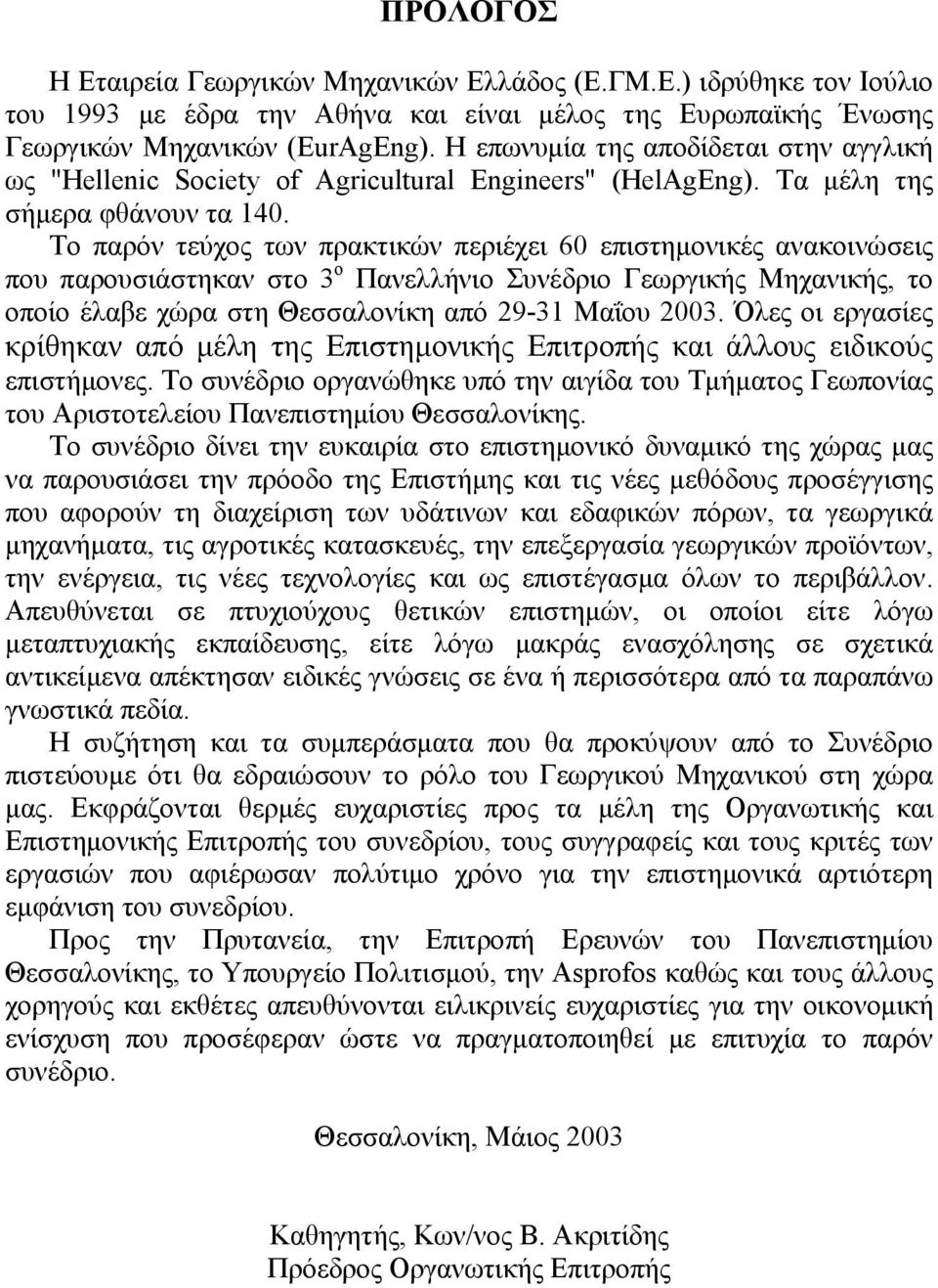 Το παρόν τεύχος των πρακτικών περιέχει 60 επιστημονικές ανακοινώσεις που παρουσιάστηκαν στο 3 ο Πανελλήνιο Συνέδριο Γεωργικής Μηχανικής, το οποίο έλαβε χώρα στη Θεσσαλονίκη από 29-31 Μαΐου 2003.