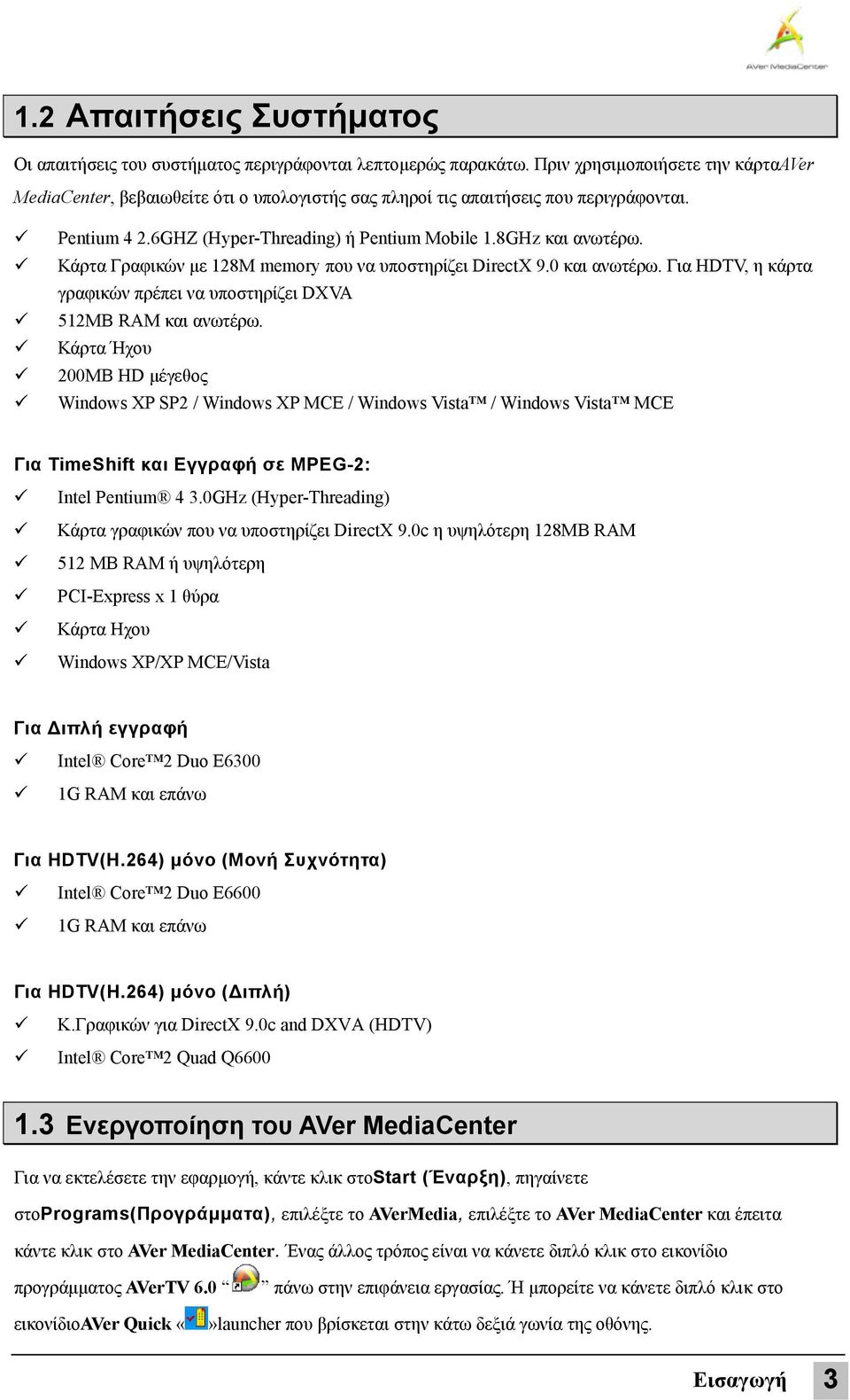 Κάρτα Γραφικών με 128Μ memory που να υποστηρίζει DirectX 9.0 και ανωτέρω. Για HDTV, η κάρτα γραφικών πρέπει να υποστηρίζει DXVA 512MB RAM και ανωτέρω.