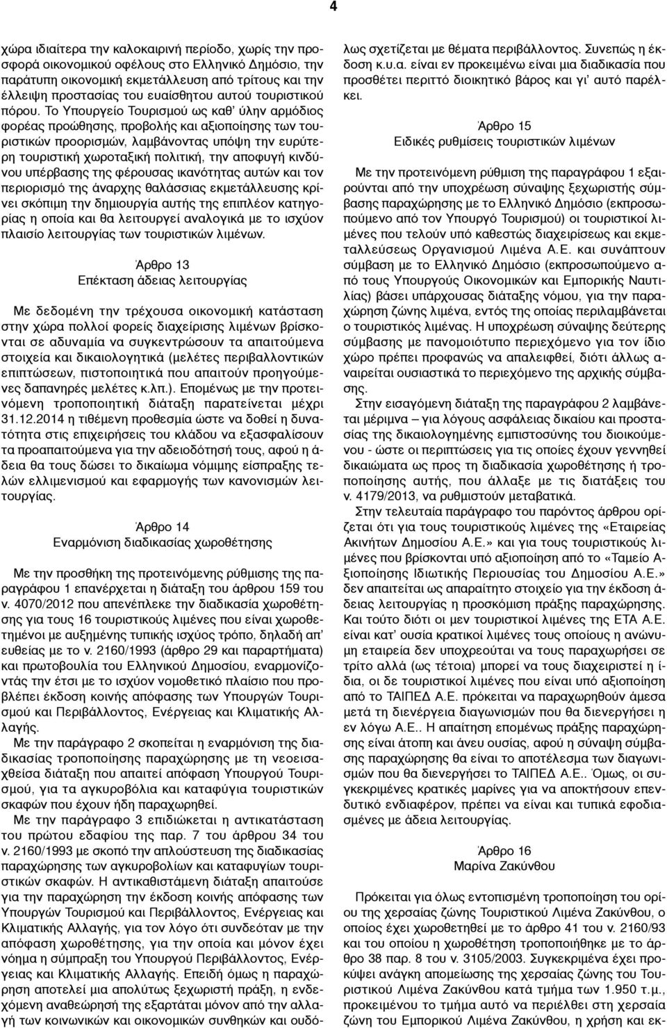 Το Υπουργείο Τουρισµού ως καθ ύλην αρµόδιος φορέας προώθησης, προβολής και αξιοποίησης των τουριστικών προορισµών, λαµβάνοντας υπόψη την ευρύτερη τουριστική χωροταξική πολιτική, την αποφυγή κινδύνου