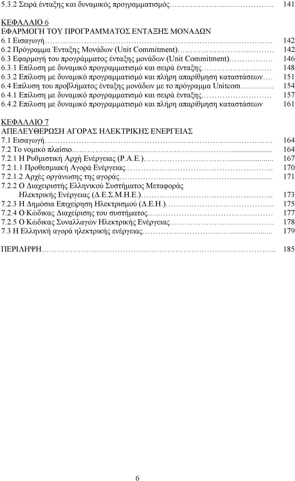 4 Επίλυση του προβλήµατος ένταξης µονάδων µε το πρόγραµµα Unitcom. 154 6.4.1 Επίλυση µε δυναµικό προγραµµατισµό και σειρά ένταξης 157 6.4.2 Επίλυση µε δυναµικό προγραµµατισµό και πλήρη απαρίθµηση καταστάσεων 161 ΚΕΦΑΛΑΙΟ 7 ΑΠΕΛΕΥΘΕΡΩΣΗ ΑΓΟΡΑΣ ΗΛΕΚΤΡΙΚΗΣ ΕΝΕΡΓΕΙΑΣ 7.