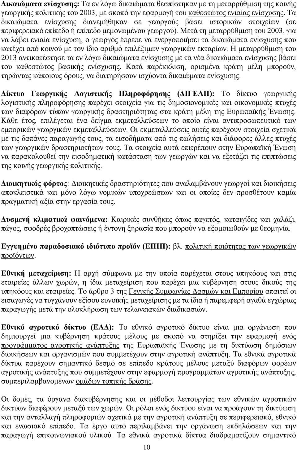 Μετά τη μεταρρύθμιση του 2003, για να λάβει ενιαία ενίσχυση, ο γεωργός έπρεπε να ενεργοποιήσει τα δικαιώματα ενίσχυσης που κατέχει από κοινού με τον ίδιο αριθμό επιλέξιμων γεωργικών εκταρίων.