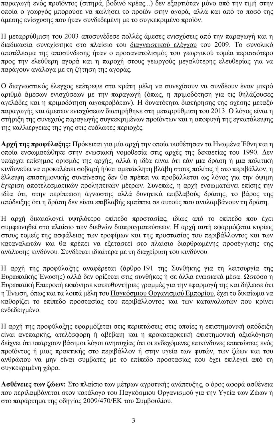 Η μεταρρύθμιση του 2003 αποσυνέδεσε πολλές άμεσες ενισχύσεις από την παραγωγή και η διαδικασία συνεχίστηκε στο πλαίσιο του διαγνωστικού ελέγχου του 2009.