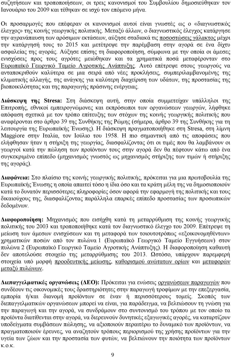 Μεταξύ άλλων, ο διαγνωστικός έλεγχος κατάργησε την αγρανάπαυση των αρόσιμων εκτάσεων, αύξησε σταδιακά τις ποσοστώσεις γάλακτος μέχρι την κατάργησή τους το 2015 και μετέτρεψε την παρέμβαση στην αγορά