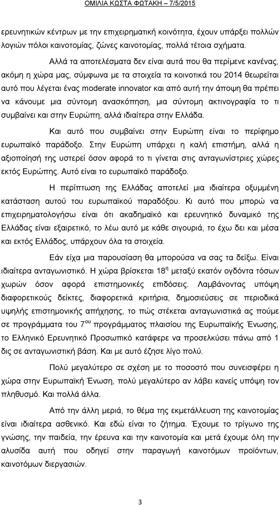 θα πρέπει να κάνουμε μια σύντομη ανασκόπηση, μια σύντομη ακτινογραφία το τι συμβαίνει και στην Ευρώπη, αλλά ιδιαίτερα στην Ελλάδα.